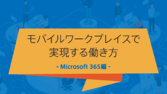 モバイルワークプレイスで実現する働き方-Microsoft 365編-