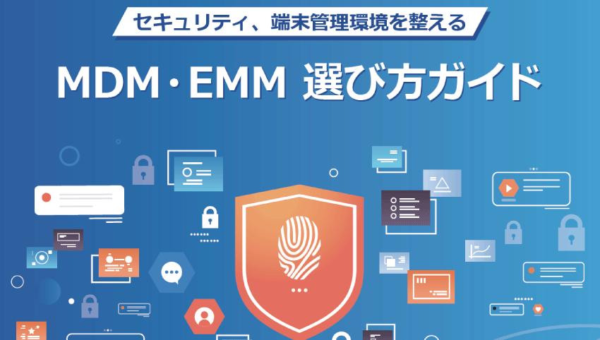 「セキュリティ、端末管理環境を整える方法とは「最新MDM・EMM」　選び方ガイド