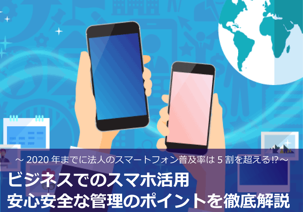 Mms ビジネスでのスマホ活用安心安全な管理ポイントを徹底解説 スマートフォンやモバイルの導入とソリューション